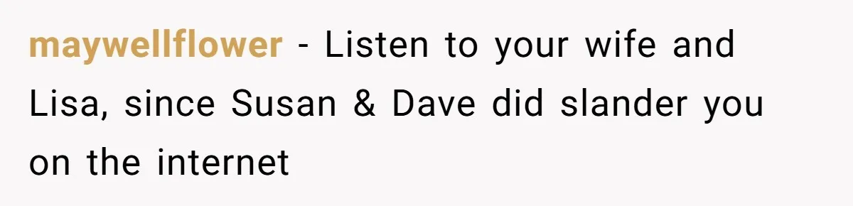 maywellflower − Listen to your wife and Lisa, since Susan & Dave did slander you on the internet
