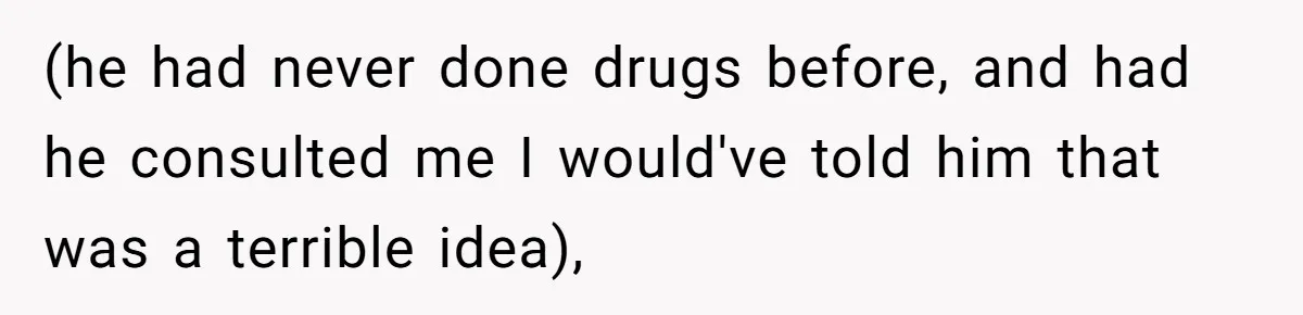 (he had never done drugs before, and had he consulted me I would've told him that was a terrible idea),