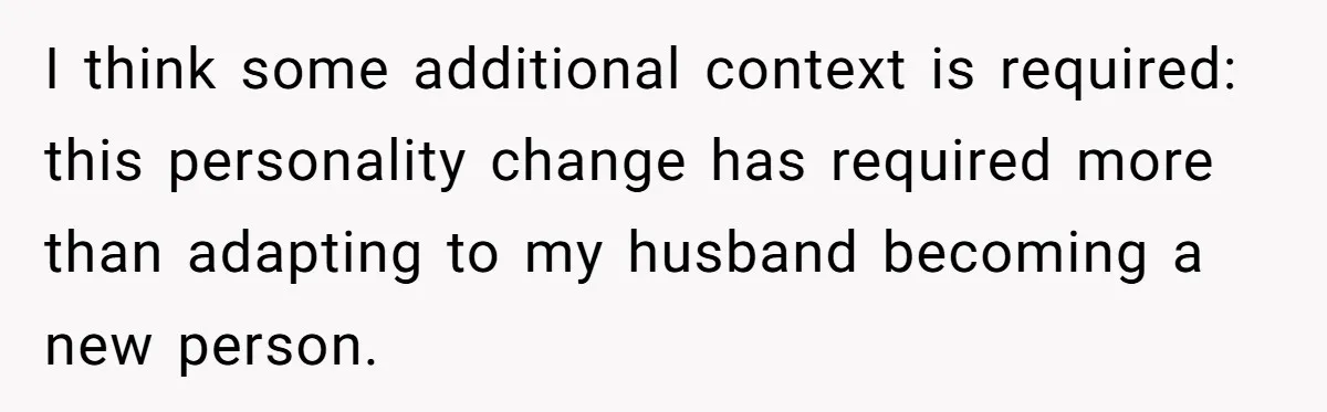 I think some additional context is required: this personality change has required more than adapting to my husband becoming a new person.