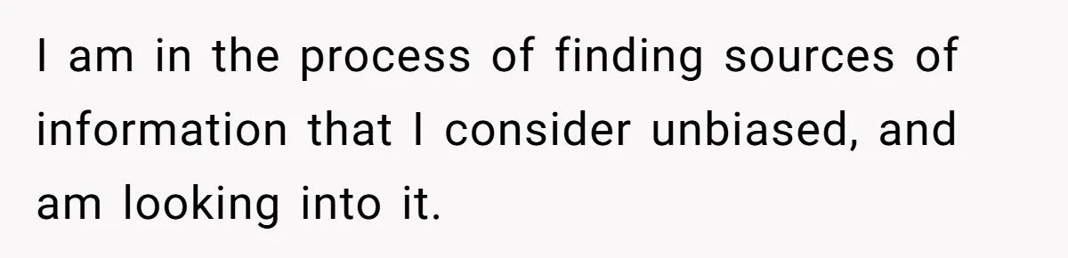 I am in the process of finding sources of information that I consider unbiased, and am looking into it.