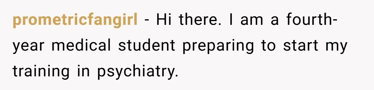 prometricfangirl − Hi there. I am a fourth-year medical student preparing to start my training in psychiatry.