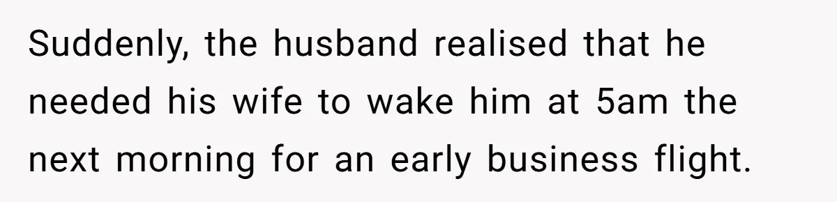 Suddenly, the husband realised that he needed his wife to wake him at 5am the next morning for an early business flight.