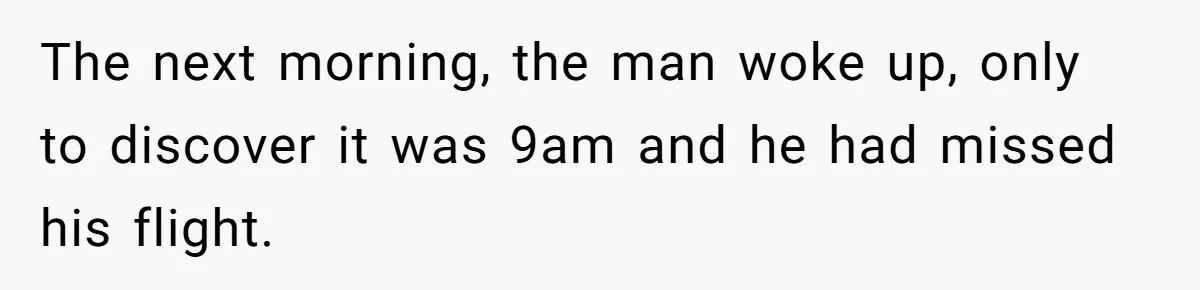 The next morning, the man woke up, only to discover it was 9am and he had missed his flight.
