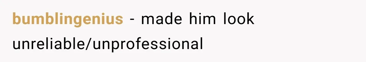 bumblingenius − made him look unreliable/unprofessional