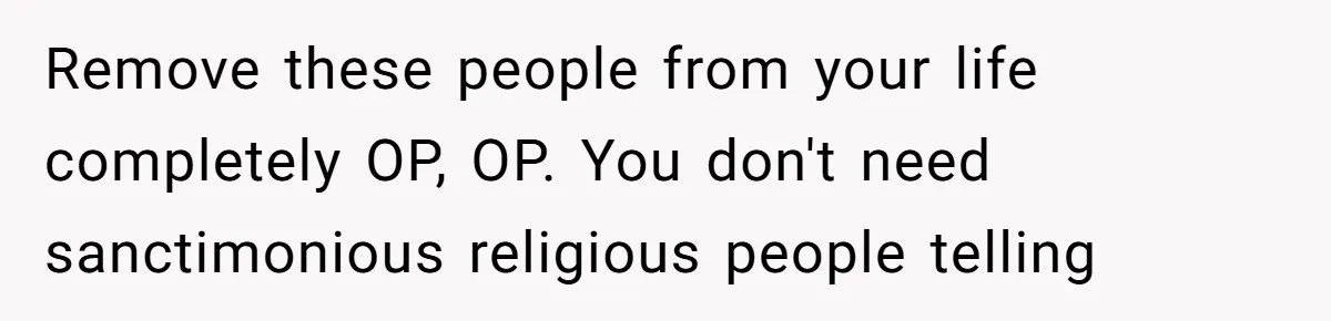 Remove these people from your life completely OP, OP. You don't need sanctimonious religious people telling