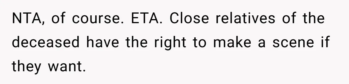 NTA, of course. ETA. Close relatives of the deceased have the right to make a scene if they want.