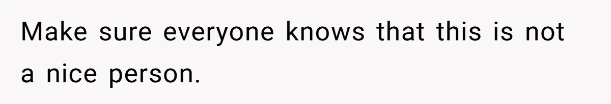 Make sure everyone knows that this is not a nice person.