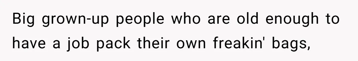 Big grown-up people who are old enough to have a job pack their own freakin' bags,