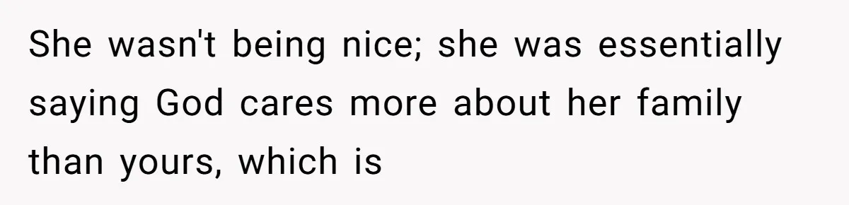 She wasn't being nice; she was essentially saying God cares more about her family than yours, which is