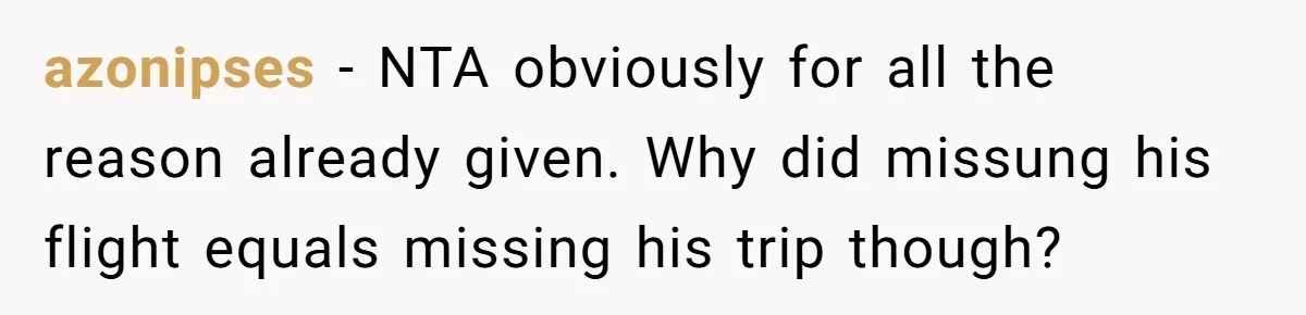 azonipses − NTA obviously for all the reason already given. Why did missung his flight equals missing his trip though?