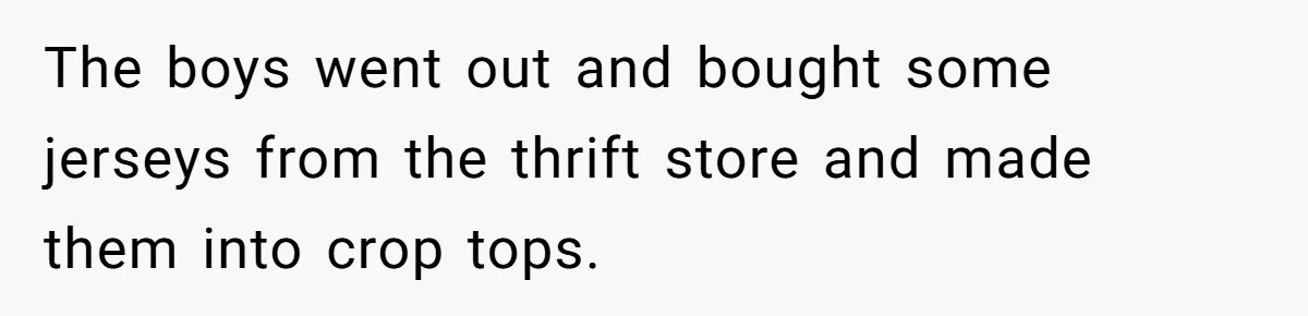 The boys went out and bought some jerseys from the thrift store and made them into crop tops.