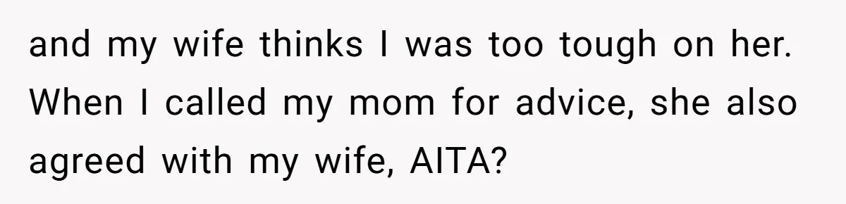 and my wife thinks I was too tough on her. When I called my mom for advice, she also agreed with my wife, AITA?