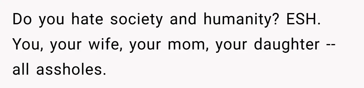 Do you hate society and humanity? ESH. You, your wife, your mom, your daughter -- all assholes.