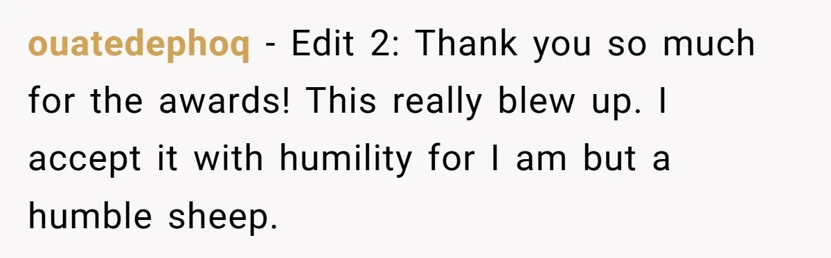 ouatedephoq − Edit 2: Thank you so much for the awards! This really blew up. I accept it with humility for I am but a humble sheep.