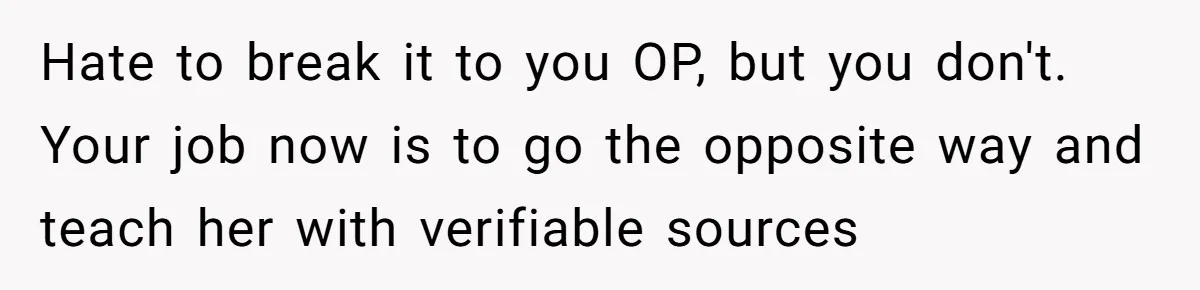 Hate to break it to you OP, but you don't. Your job now is to go the opposite way and teach her with verifiable sources