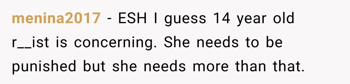 menina2017 − ESH I guess 14 year old r__ist is concerning. She needs to be punished but she needs more than that.