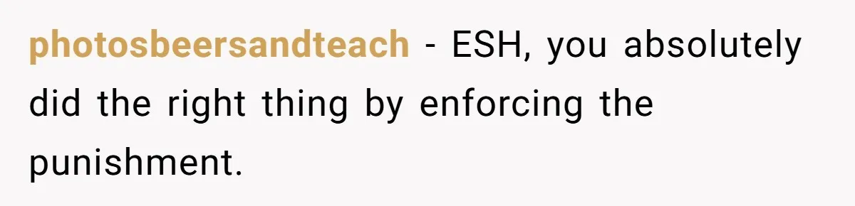 photosbeersandteach − ESH, you absolutely did the right thing by enforcing the punishment.