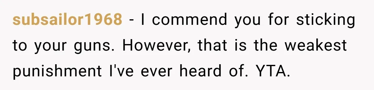 subsailor1968 − I commend you for sticking to your guns. However, that is the weakest punishment I've ever heard of. YTA.