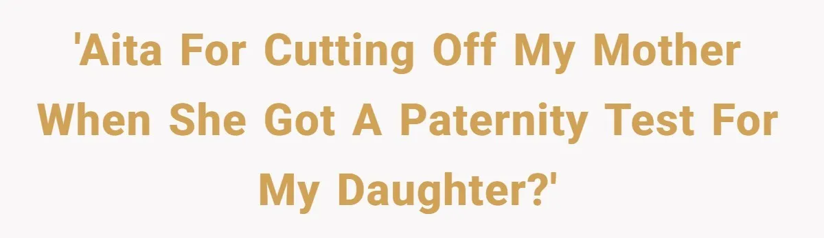 'AITA for cutting off my mother when she got a paternity test for my daughter?'