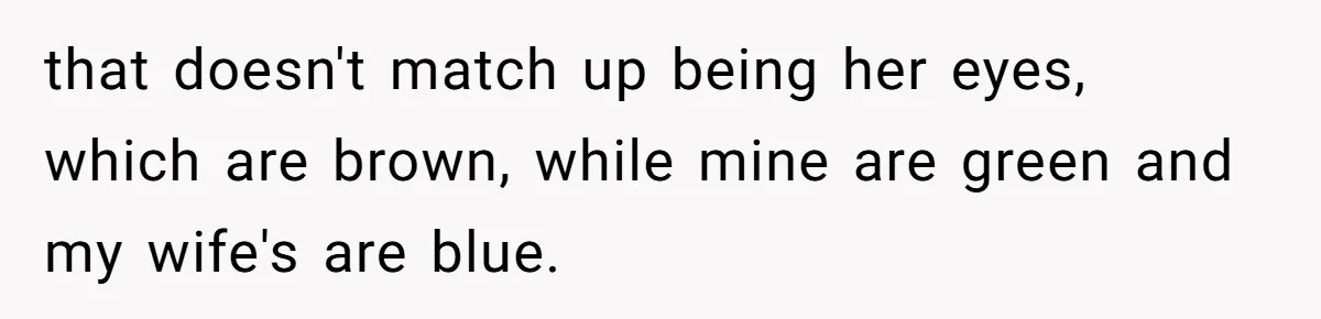 that doesn't match up being her eyes, which are brown, while mine are green and my wife's are blue.