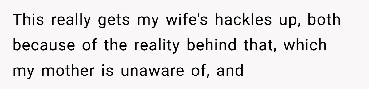 This really gets my wife's hackles up, both because of the reality behind that, which my mother is unaware of, and