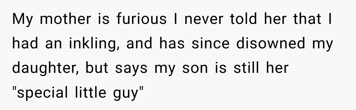 My mother is furious I never told her that I had an inkling, and has since disowned my daughter, but says my son is still her "special little guy"