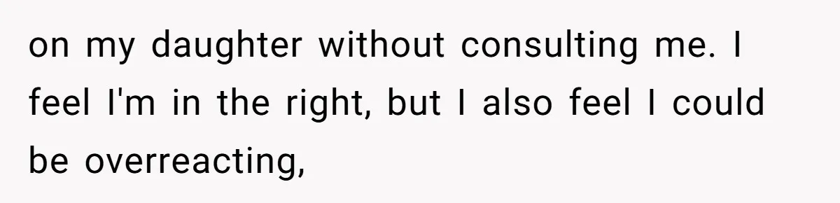 on my daughter without consulting me. I feel I'm in the right, but I also feel I could be overreacting,
