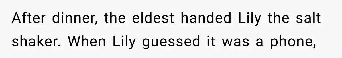 After dinner, the eldest handed Lily the salt shaker. When Lily guessed it was a phone,
