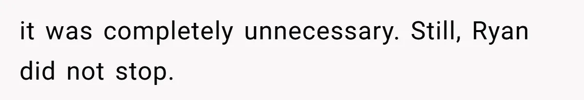 it was completely unnecessary. Still, Ryan did not stop.