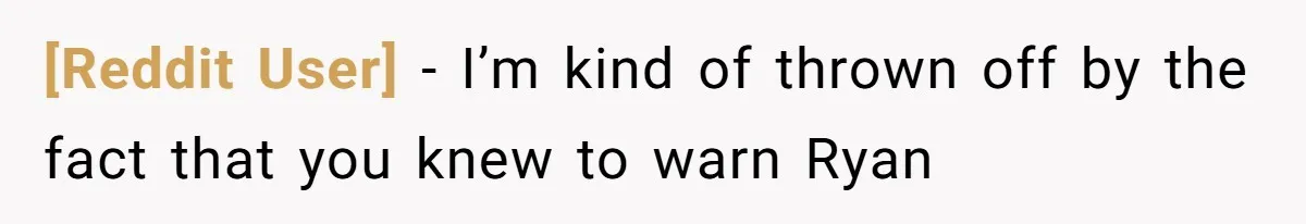 [Reddit User] − I’m kind of thrown off by the fact that you knew to warn Ryan