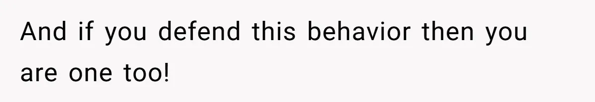 And if you defend this behavior then you are one too!