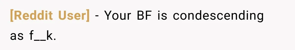 [Reddit User] − Your BF is condescending as f__k.