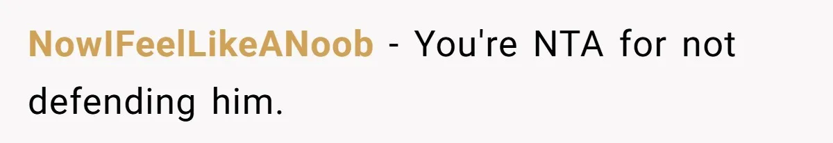 NowIFeelLikeANoob − You're NTA for not defending him.