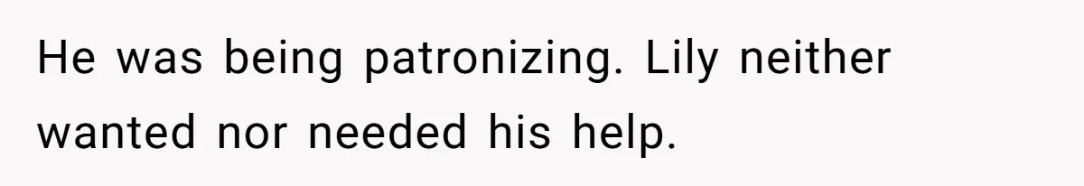 He was being patronizing. Lily neither wanted nor needed his help.