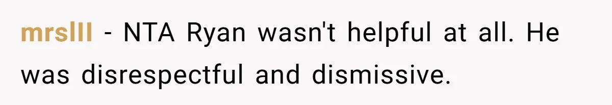 mrslII − NTA Ryan wasn't helpful at all. He was disrespectful and dismissive.