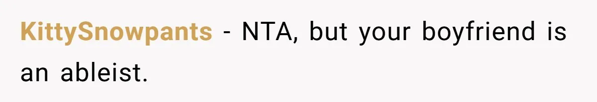 KittySnowpants − NTA, but your boyfriend is an ableist.