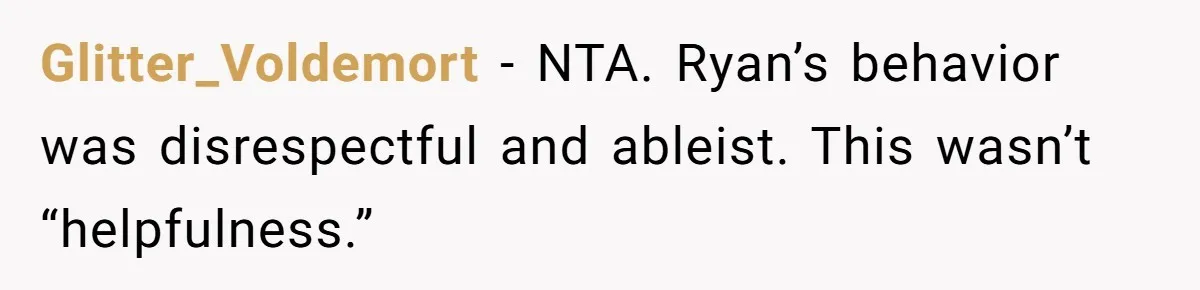 Glitter_Voldemort − NTA. Ryan’s behavior was disrespectful and ableist. This wasn’t “helpfulness.”