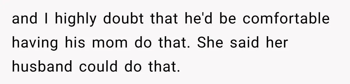 and I highly doubt that he'd be comfortable having his mom do that. She said her husband could do that.