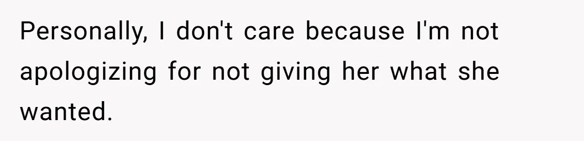 Personally, I don't care because I'm not apologizing for not giving her what she wanted.