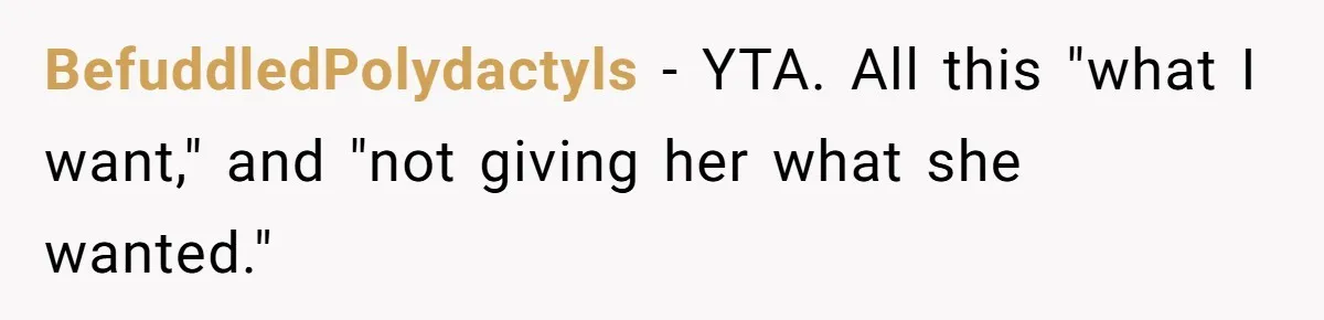 BefuddledPolydactyls − YTA. All this "what I want," and "not giving her what she wanted."