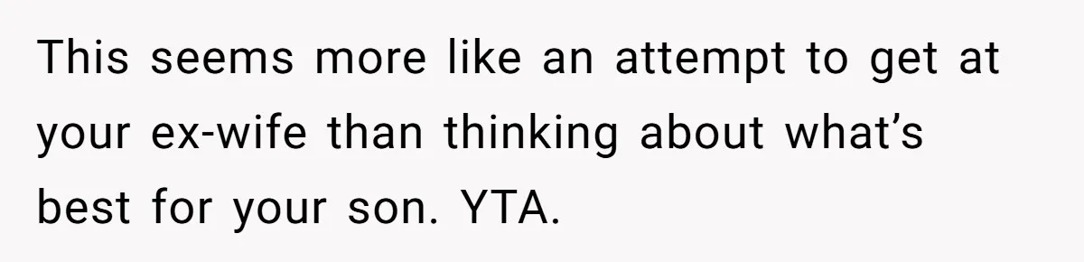 This seems more like an attempt to get at your ex-wife than thinking about what’s best for your son. YTA.