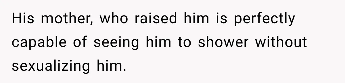 His mother, who raised him is perfectly capable of seeing him to shower without sexualizing him.