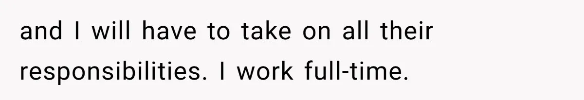 and I will have to take on all their responsibilities. I work full-time.