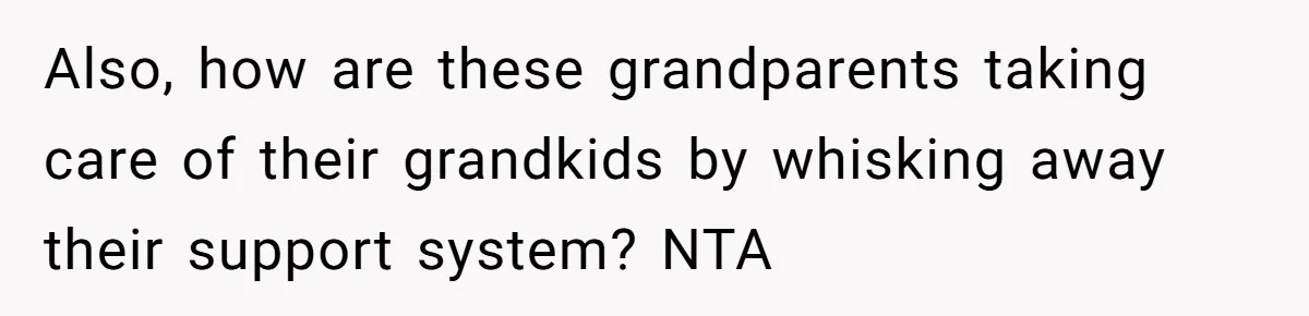 Also, how are these grandparents taking care of their grandkids by whisking away their support system? NTA