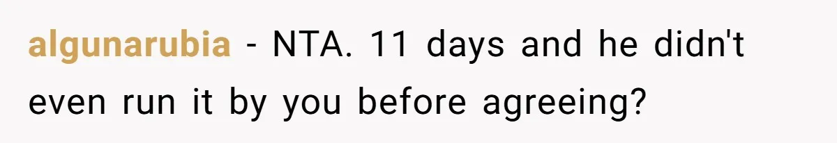 algunarubia − NTA. 11 days and he didn't even run it by you before agreeing?