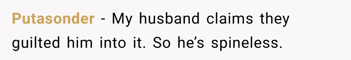 Putasonder − My husband claims they guilted him into it. So he’s spineless.