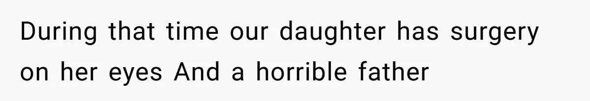 During that time our daughter has surgery on her eyes And a horrible father