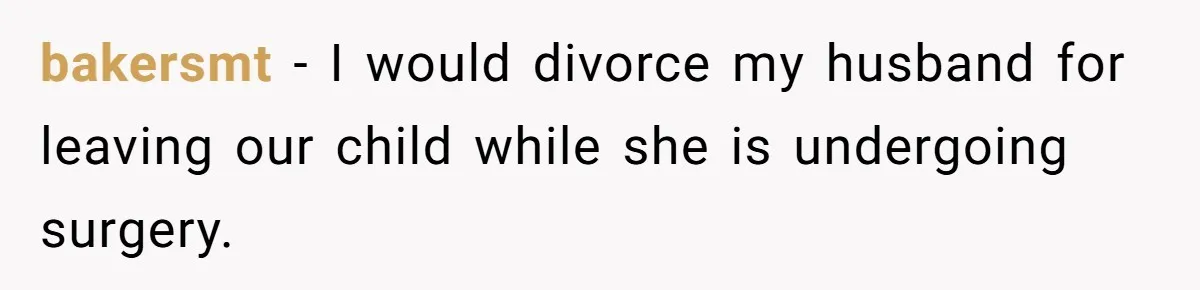 bakersmt − I would divorce my husband for leaving our child while she is undergoing surgery.