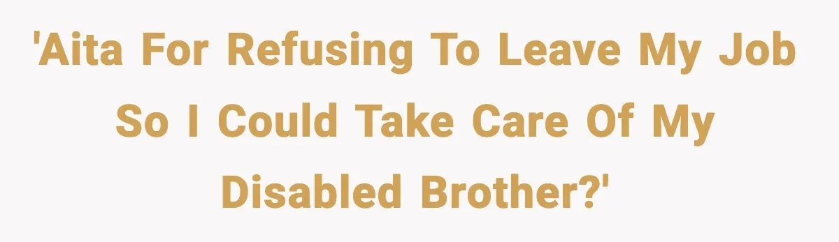 She Refused to Quit Her Dream Job to Care for Her Brother, Her Family Lost It 'AITA for refusing to leave my job so i could take care of my disabled brother?'
