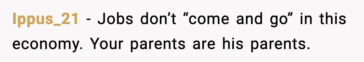 She Refused to Quit Her Dream Job to Care for Her Brother, Her Family Lost It Ippus_21 - Jobs don’t “come and go” in this economy. Your parents are his parents.